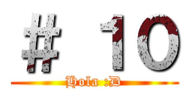 ＃ １０ (Hola :D)