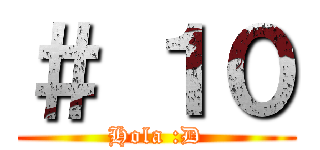 ＃ １０ (Hola :D)