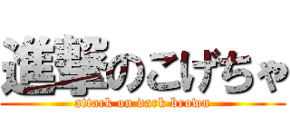 進撃のこげちゃ (attack on dark brown)