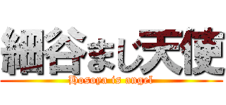 細谷まじ天使 (Hosoya is angel)