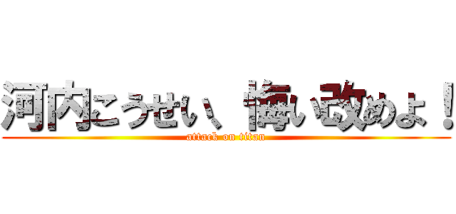 河内こうせい、悔い改めよ！ (attack on titan)