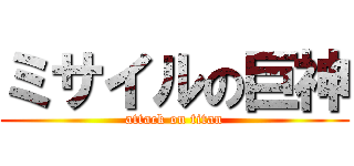 ミサイルの巨神 (attack on titan)