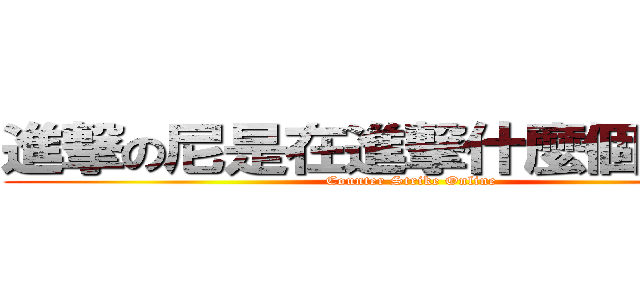 進撃の尼是在進撃什麼個東西辣 (Counter Strike Online)