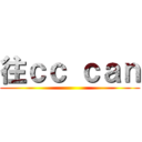 往ｃｃ ｃａｎ ()