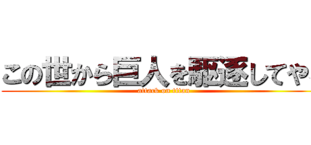 この世から巨人を駆逐してやる (attack on titan)