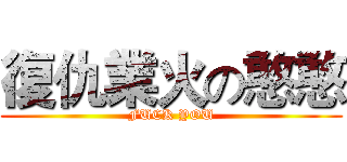 復仇業火の憨憨 (FUCK YOU)