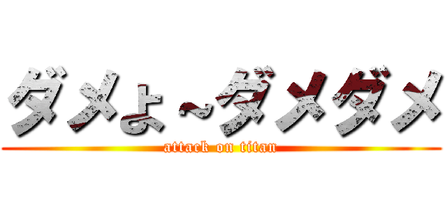 ダメよ～ダメダメ (attack on titan)