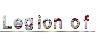 Ｌｅｇｉｏｎ ｏｆ  ()