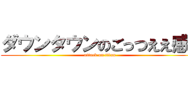 ダウンタウンのごっつええ感じ (attack on titan)