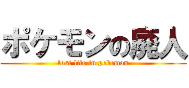 ポケモンの廃人 (lost life in pokemon)
