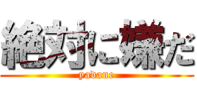 絶対に嫌だ (yadane)