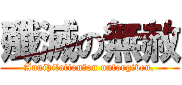殲滅の無赦 (Annihilation　on unforgiven.)