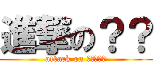 進撃の？？ (attack on ?????)