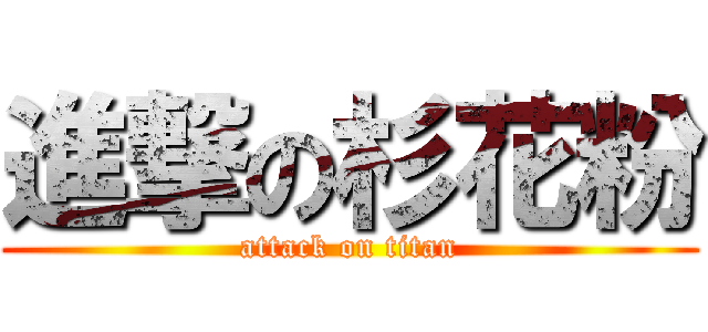 進撃の杉花粉 (attack on titan)