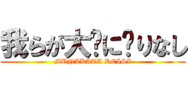 我らが大义に昙りなし (MUNAKATA REISI)