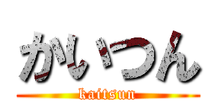 かいつん (kaitsun)