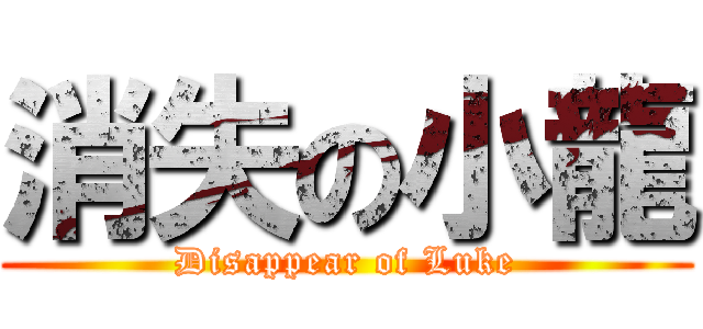 消失の小龍 (Disappear of Luke)