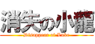消失の小龍 (Disappear of Luke)