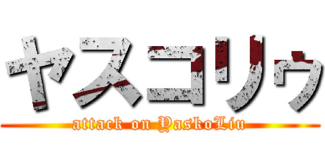 ヤスコリゥ (attack on YaskoLiu)
