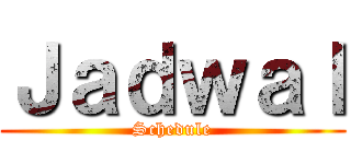 Ｊａｄｗａｌ (Schedule)