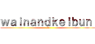 ｗａｉｎａｎｄｋｅｉｂｕｎ  (:D)