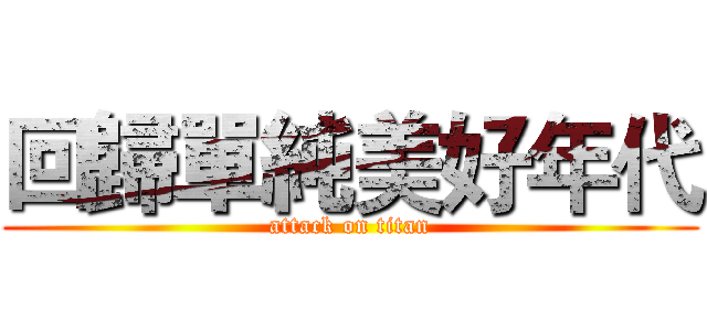 回歸單純美好年代 (attack on titan)