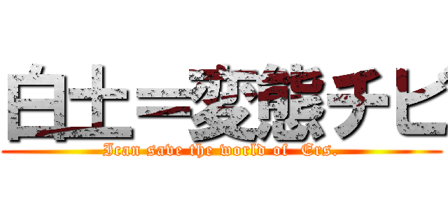 白土＝変態チビ (Ican save the world of  Ers.)