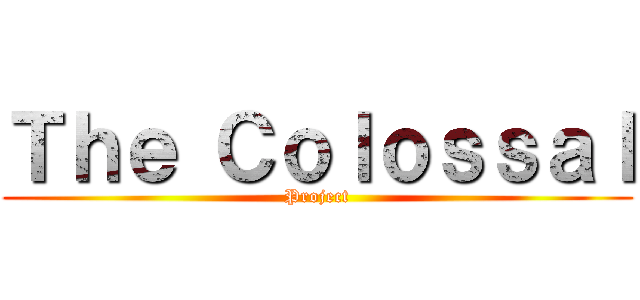 Ｔｈｅ Ｃｏｌｏｓｓａｌ (Project)
