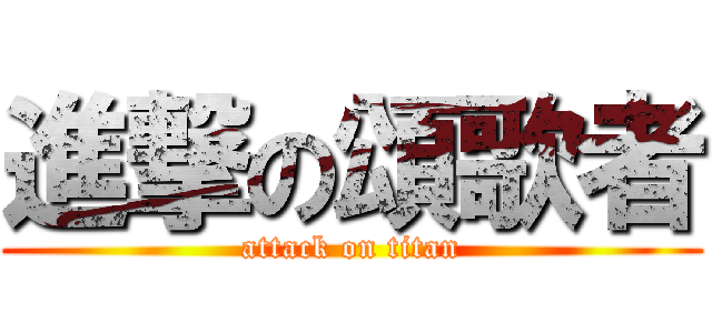 進撃の頌歌者 (attack on titan)