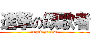 進撃の頌歌者 (attack on titan)