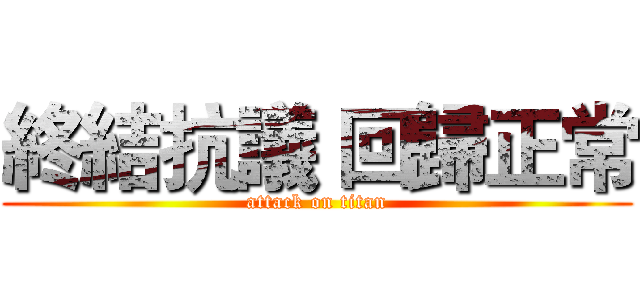終結抗議 回歸正常 (attack on titan)