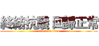 終結抗議 回歸正常 (attack on titan)