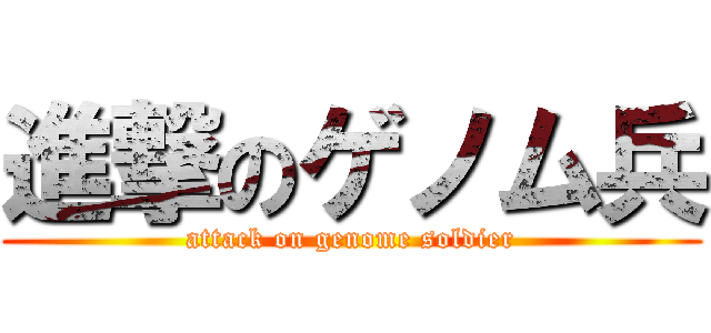 進撃のゲノム兵 (attack on genome soldier)