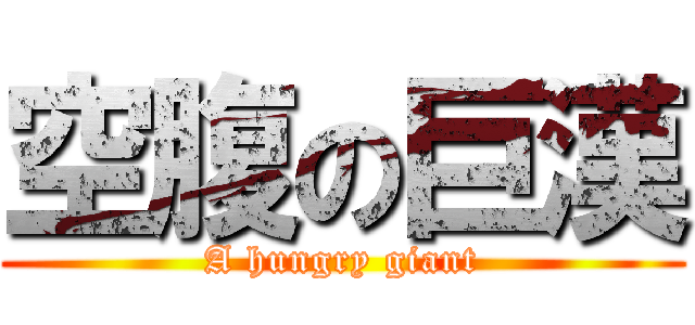 空腹の巨漢 (A hungry giant)