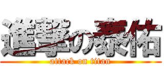 進撃の泰佑 (attack on titan)