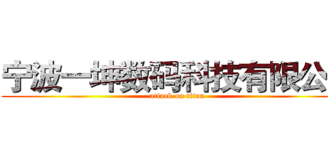宁波一坤数码科技有限公司 (attack on titan)