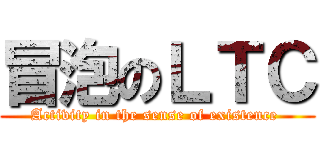 冒泡のＬＴＣ (Activity in the sense of existence )