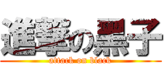 進撃の黑子 (attack on black)