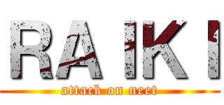 ＲＡＩＫＩ (attack on neet)
