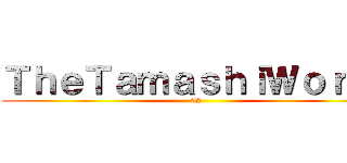 ＴｈｅＴａｍａｓｈｉＷｏｒｌｄ (02)