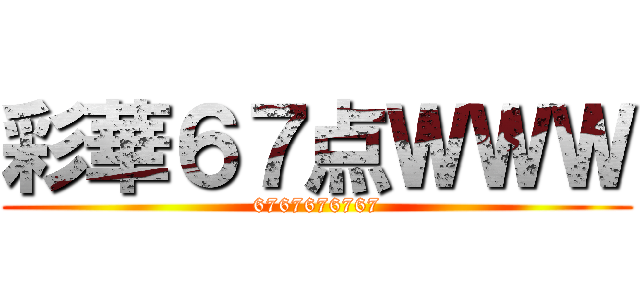 彩華６７点ＷＷＷ (6767676767)