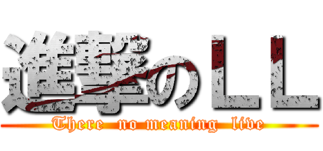 進撃のＬＬ (There  no meaning  live)