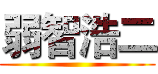 弱智浩二 ()