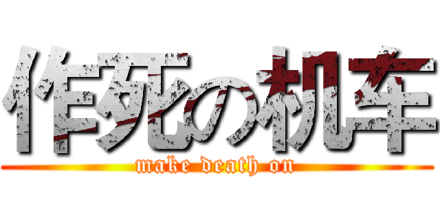 作死の机车 (make death on)