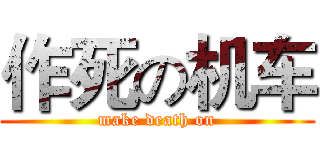 作死の机车 (make death on)