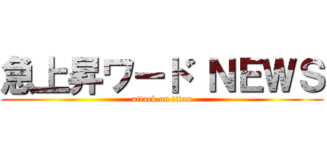 急上昇ワード ＮＥＷＳ (attack on titan)