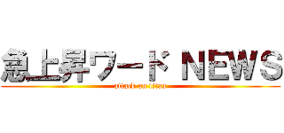 急上昇ワード ＮＥＷＳ (attack on titan)