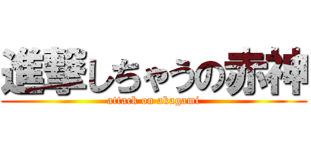 進撃しちゃうの赤神 (attack on akagami)