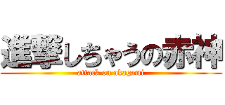 進撃しちゃうの赤神 (attack on akagami)