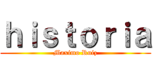 ｈｉｓｔｏｒｉａ (Maximo Ruiz)